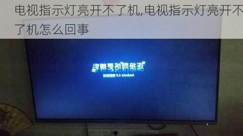 电视指示灯亮开不了机,电视指示灯亮开不了机怎么回事