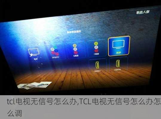 tcl电视无信号怎么办,TCL电视无信号怎么办怎么调