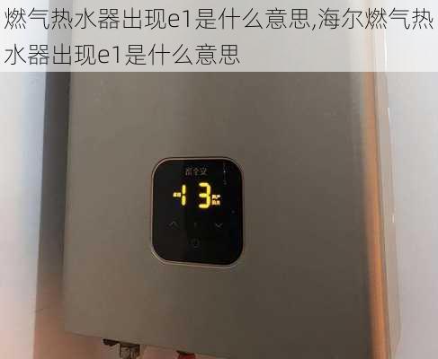 燃气热水器出现e1是什么意思,海尔燃气热水器出现e1是什么意思