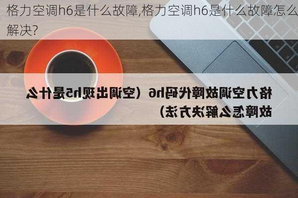 格力空调h6是什么故障,格力空调h6是什么故障怎么解决?