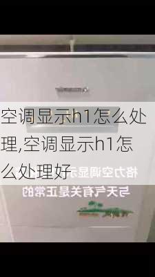 空调显示h1怎么处理,空调显示h1怎么处理好