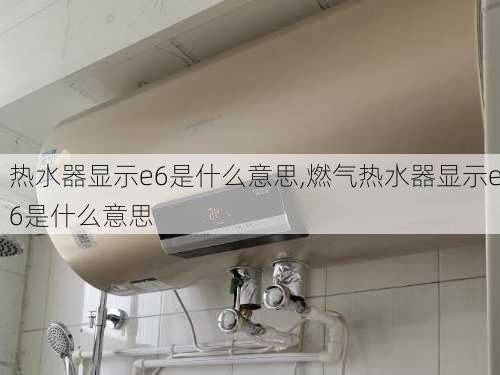 热水器显示e6是什么意思,燃气热水器显示e6是什么意思